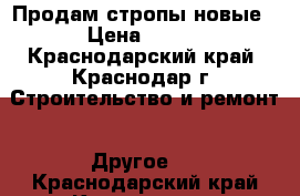 Продам стропы новые › Цена ­ 900 - Краснодарский край, Краснодар г. Строительство и ремонт » Другое   . Краснодарский край,Краснодар г.